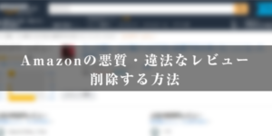 Amazonの悪質・違法なレビューを削除する方法