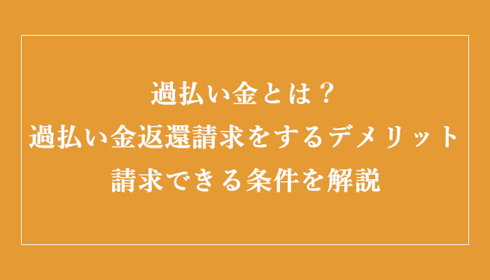 過払い金とは？仕組みや過払い金返還請求をするデメリット、請求できる条件を解説