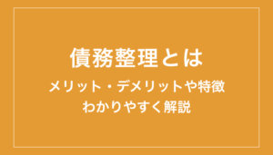 債務整理とは？するとどうなる？メリット・デメリットをわかりやすく解説