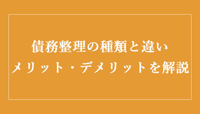 債務整理とは 債務整理の種類と違い それぞれのメリット デメリットを分かりやすく解説 法律相談ナビ